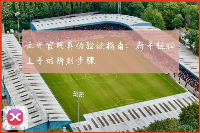 云开官网真伪验证指南：新手轻松上手的辨别步骤