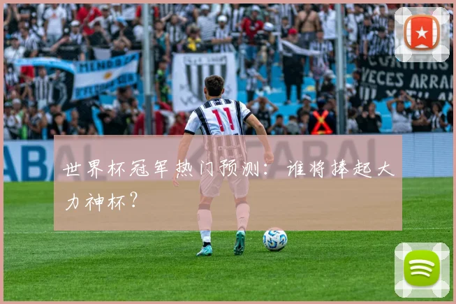 世界杯冠军热门预测：谁将捧起大力神杯？
