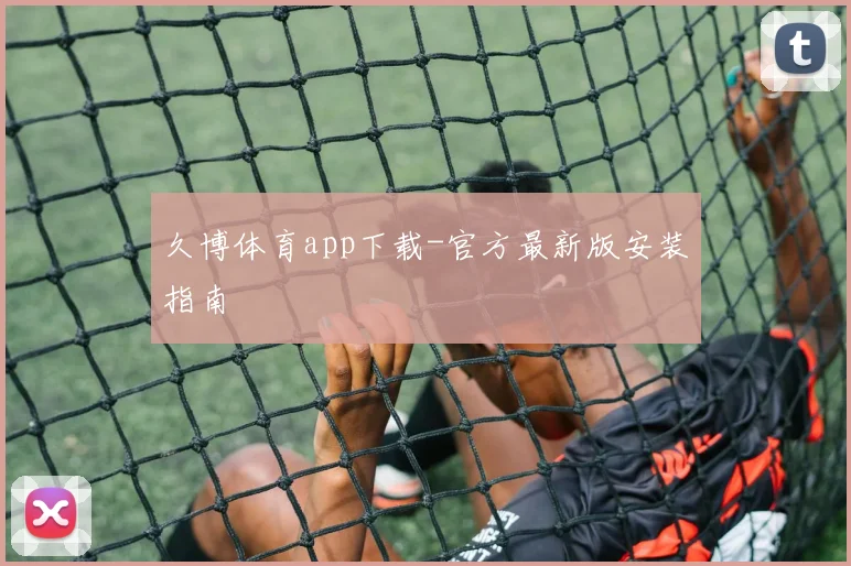 久博体育app下载-官方最新版安装指南