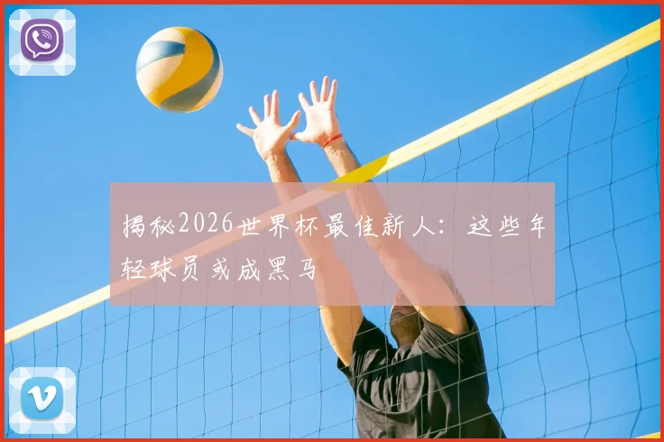 揭秘2026世界杯最佳新人：这些年轻球员或成黑马