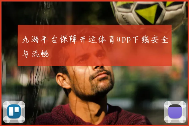 九游平台保障开运体育app下载安全与流畅