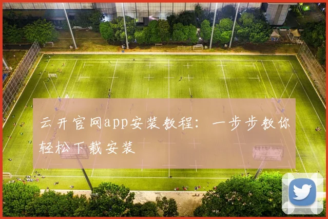 云开官网app安装教程：一步步教你轻松下载安装