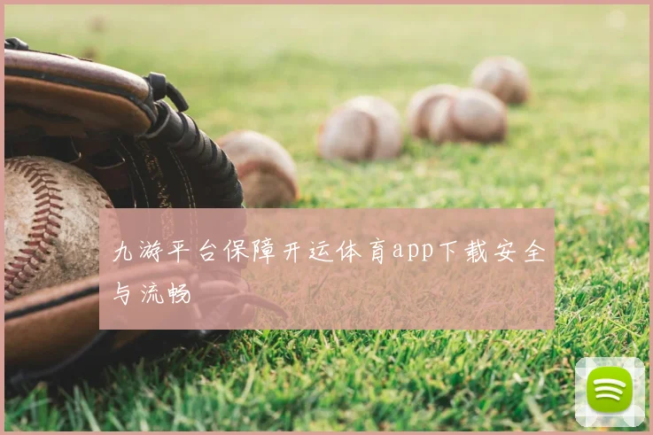 九游平台保障开运体育app下载安全与流畅
