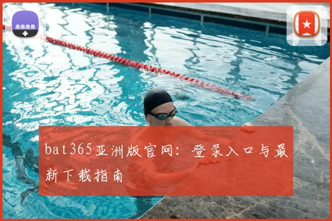 bat365亚洲版官网：登录入口与最新下载指南