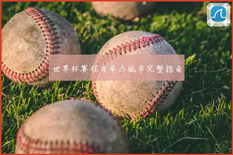 世界杯赛程与举办城市完整指南