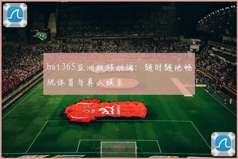 bat365亚洲版移动端：随时随地畅玩体育与真人娱乐