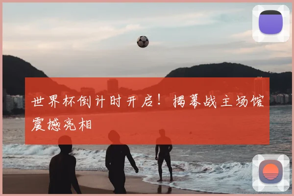 世界杯倒计时开启！揭幕战主场馆震撼亮相