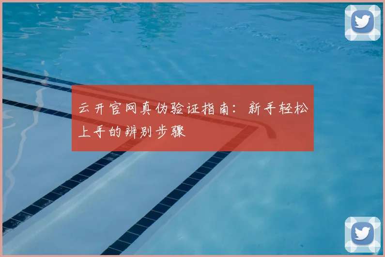 云开官网真伪验证指南：新手轻松上手的辨别步骤