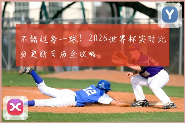 不错过每一球！2026世界杯实时比分更新日历全攻略