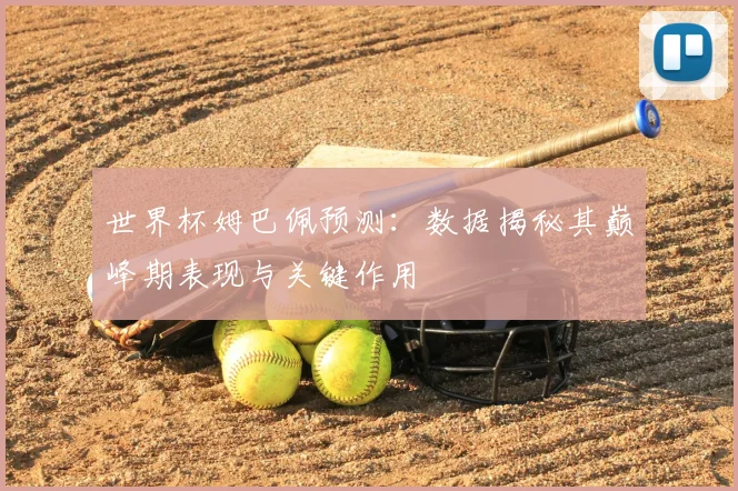 世界杯姆巴佩预测：数据揭秘其巅峰期表现与关键作用