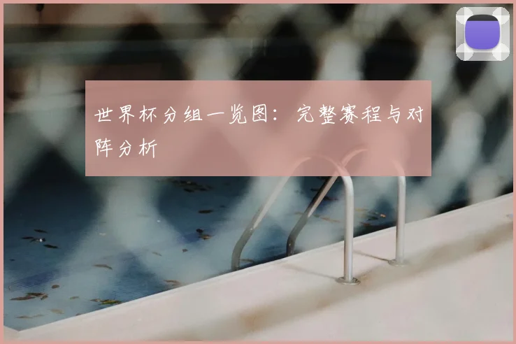 世界杯分组一览图：完整赛程与对阵分析