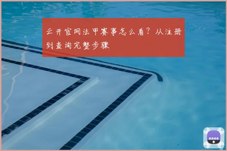 云开官网法甲赛事怎么看？从注册到查询完整步骤
