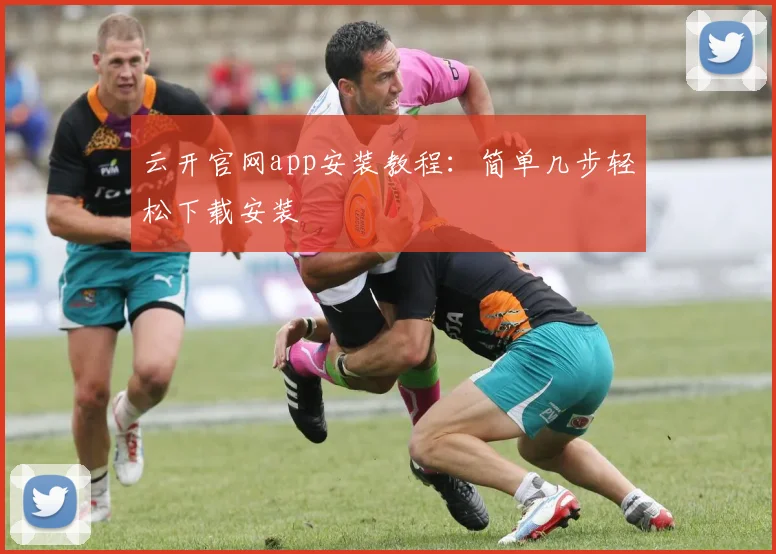 云开官网app安装教程：简单几步轻松下载安装