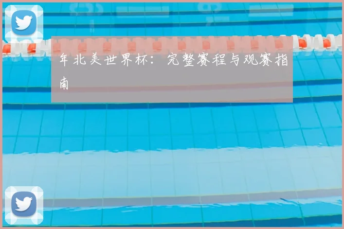 年北美世界杯：完整赛程与观赛指南