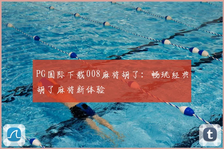 PG国际下载008麻将胡了：畅玩经典胡了麻将新体验