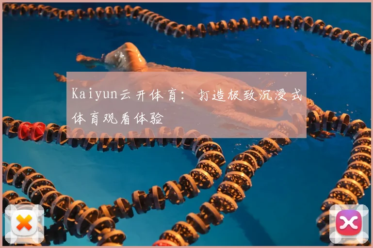 Kaiyun云开体育：打造极致沉浸式体育观看体验