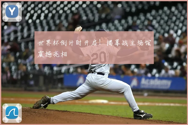 世界杯倒计时开启！揭幕战主场馆震撼亮相