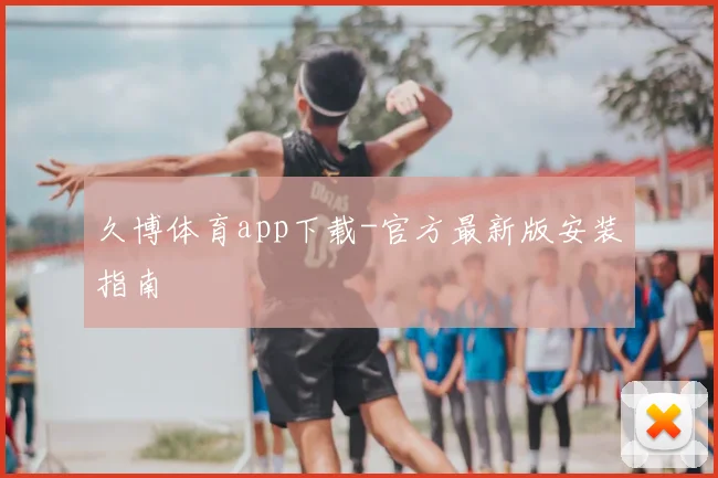 久博体育app下载-官方最新版安装指南